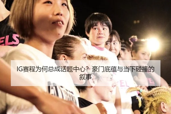 IG赛程为何总成话题中心？豪门底蕴与当下碰撞的叙事