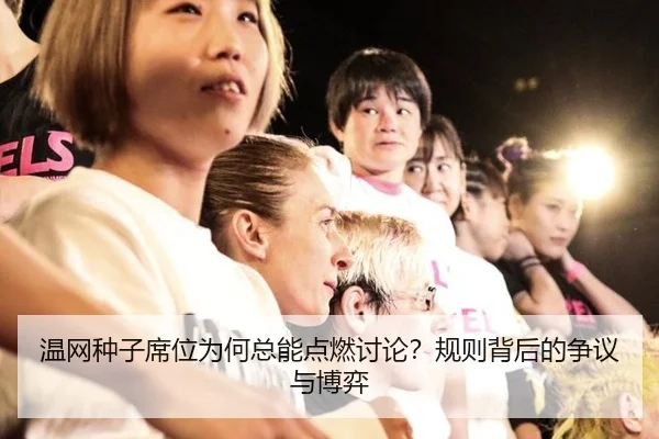 温网种子席位为何总能点燃讨论？规则背后的争议与博弈
